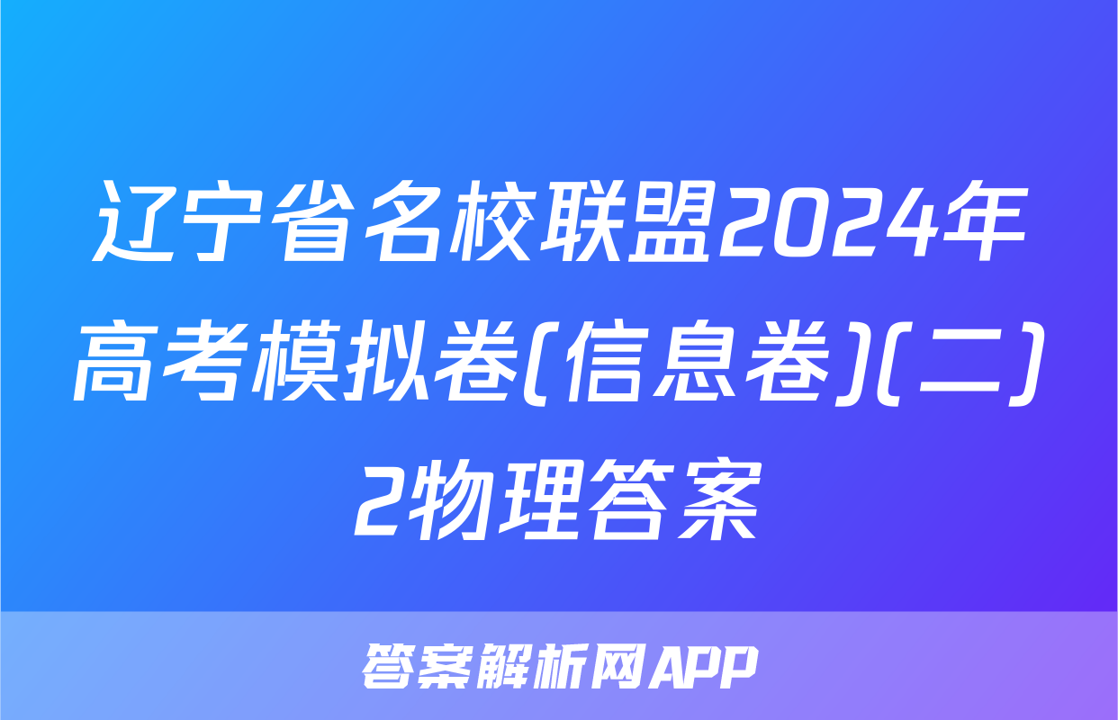 辽宁省名校联盟2024年高考模拟卷(信息卷)(二)2物理答案