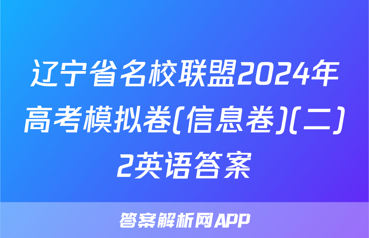 辽宁省名校联盟2024年高考模拟卷(信息卷)(二)2英语答案