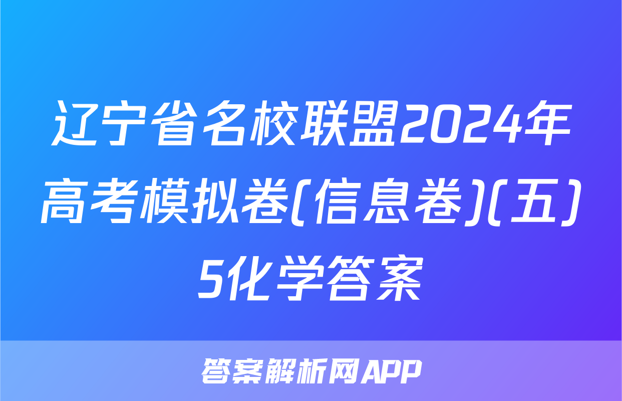 辽宁省名校联盟2024年高考模拟卷(信息卷)(五)5化学答案