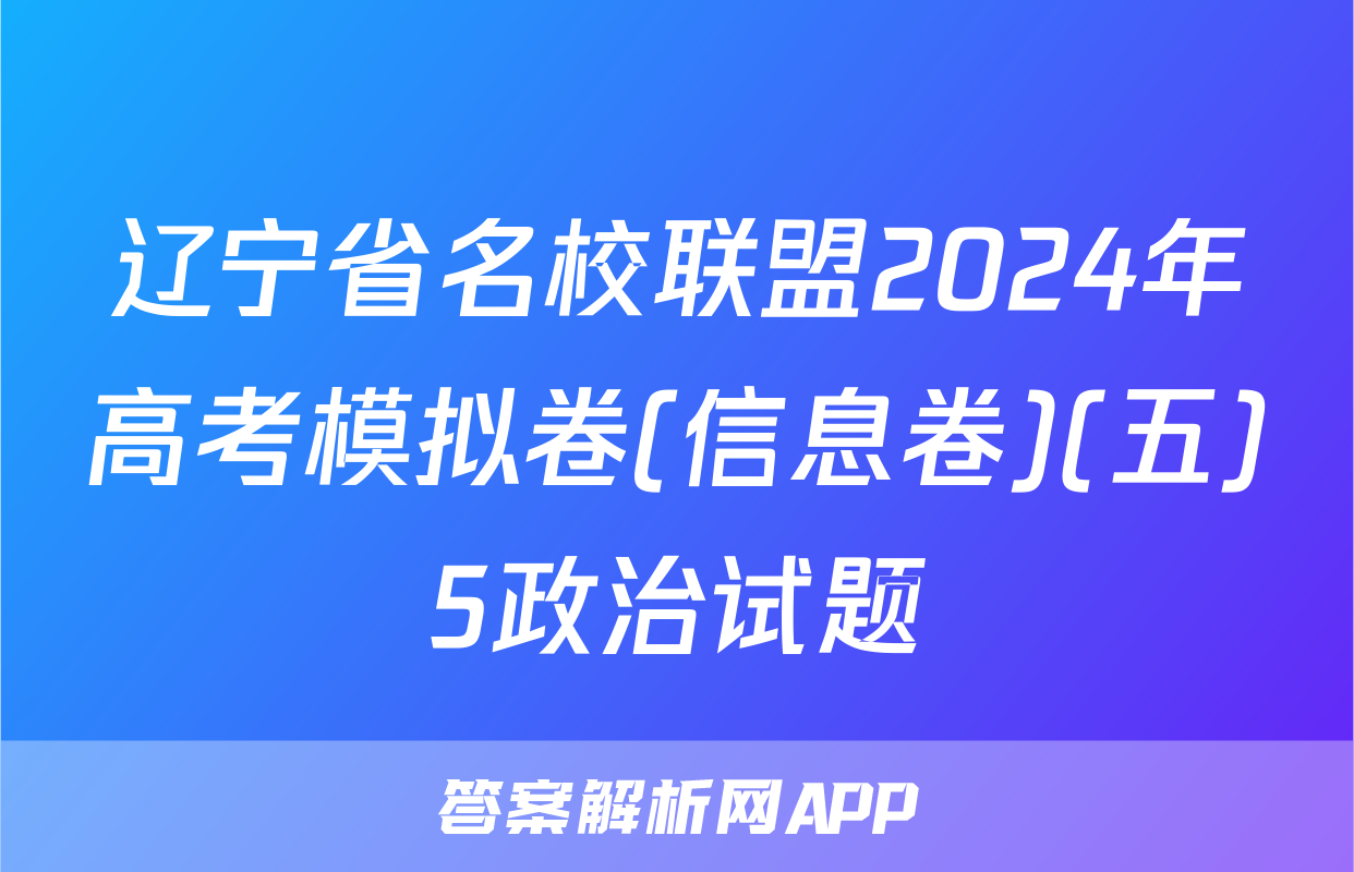 辽宁省名校联盟2024年高考模拟卷(信息卷)(五)5政治试题