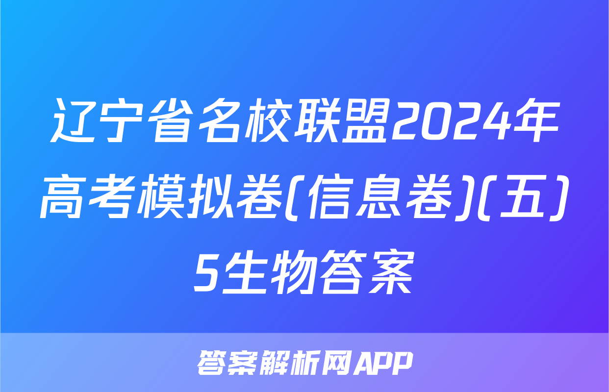 辽宁省名校联盟2024年高考模拟卷(信息卷)(五)5生物答案