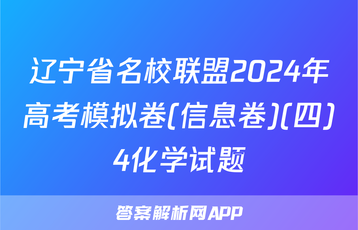 辽宁省名校联盟2024年高考模拟卷(信息卷)(四)4化学试题