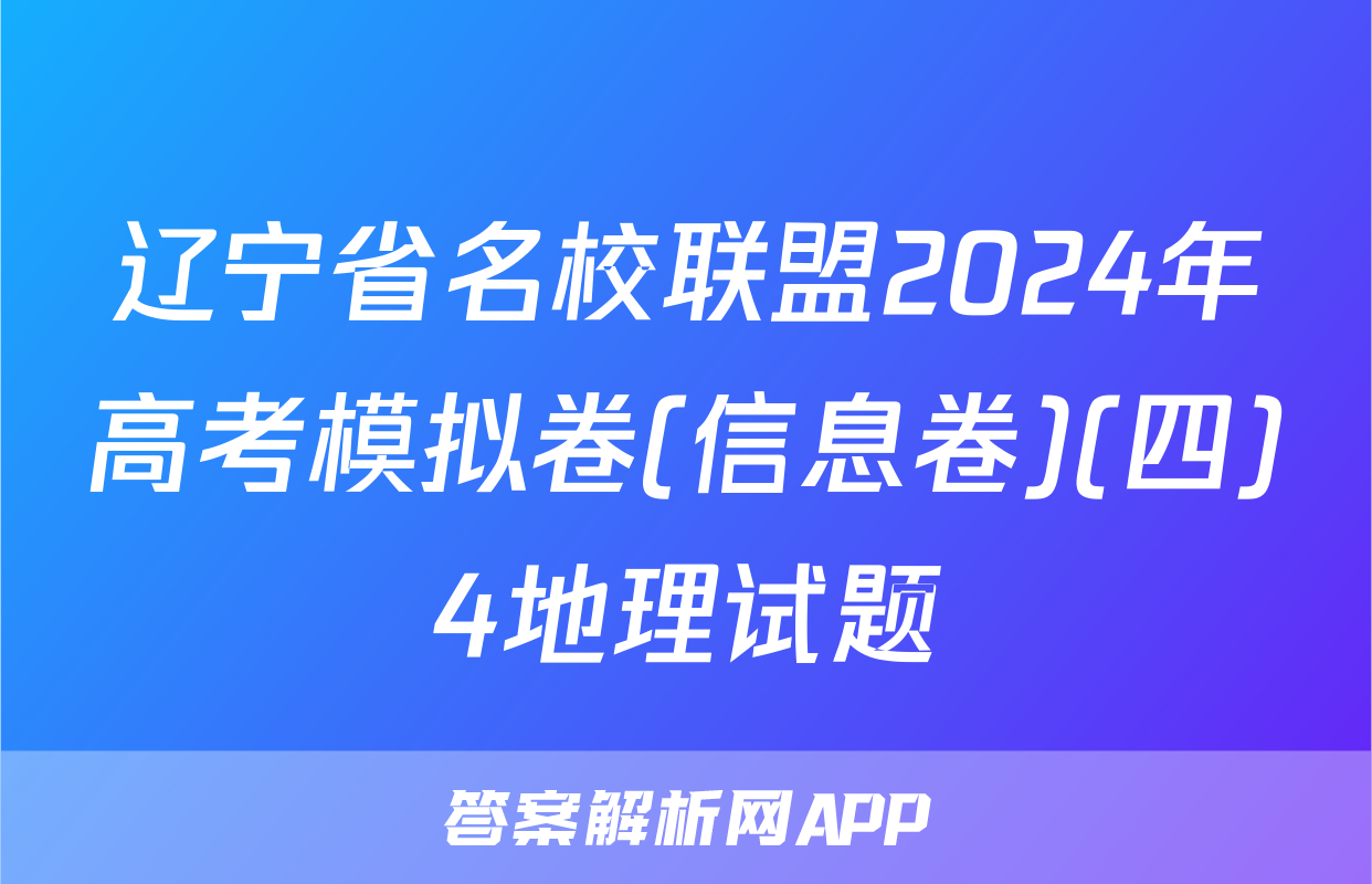 辽宁省名校联盟2024年高考模拟卷(信息卷)(四)4地理试题