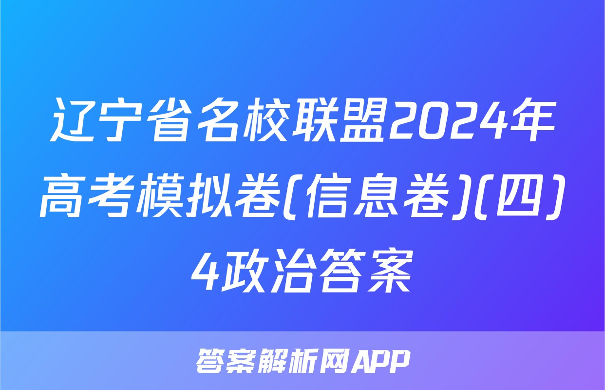 辽宁省名校联盟2024年高考模拟卷(信息卷)(四)4政治答案