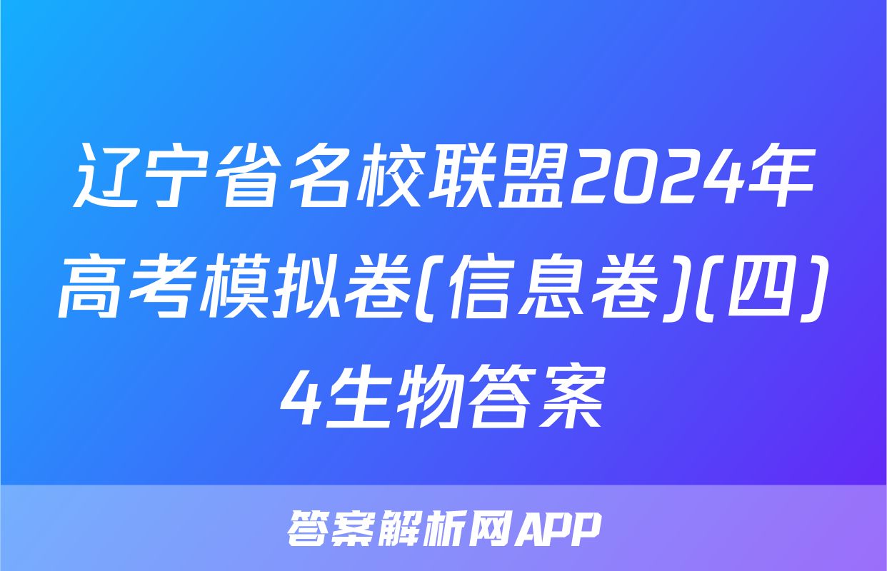 辽宁省名校联盟2024年高考模拟卷(信息卷)(四)4生物答案