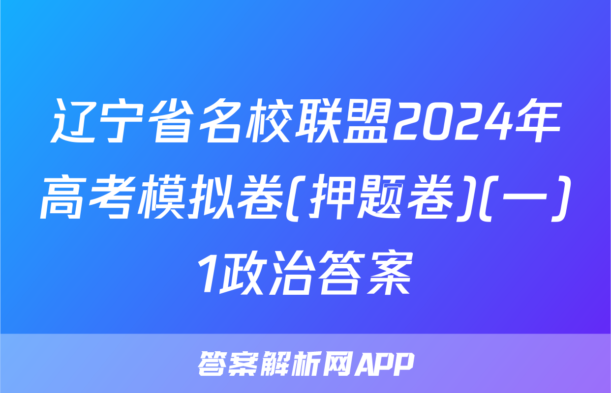 辽宁省名校联盟2024年高考模拟卷(押题卷)(一)1政治答案