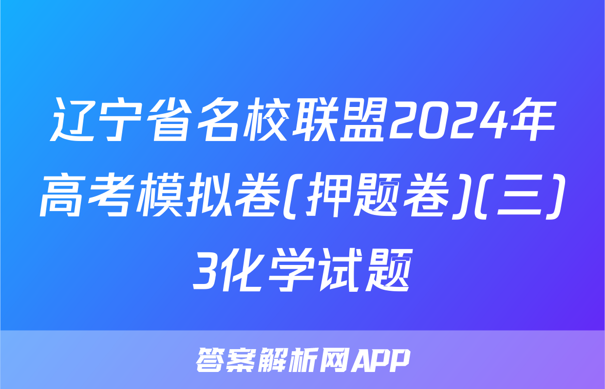 辽宁省名校联盟2024年高考模拟卷(押题卷)(三)3化学试题
