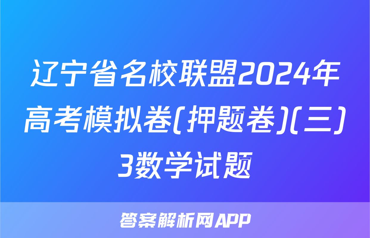 辽宁省名校联盟2024年高考模拟卷(押题卷)(三)3数学试题