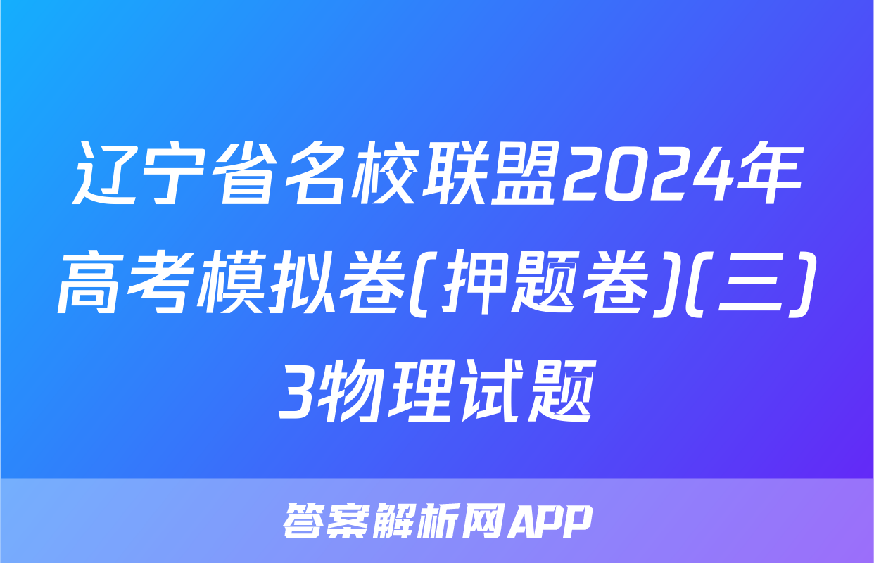 辽宁省名校联盟2024年高考模拟卷(押题卷)(三)3物理试题