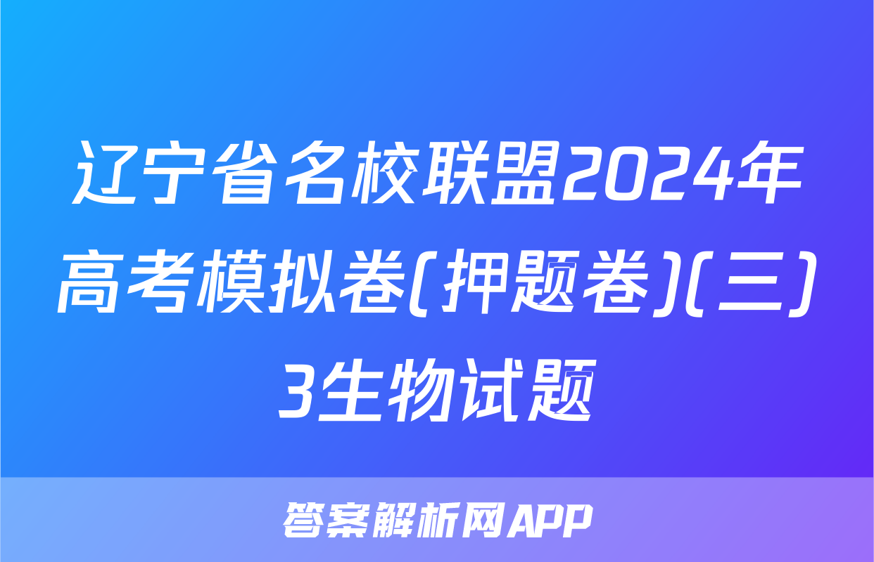 辽宁省名校联盟2024年高考模拟卷(押题卷)(三)3生物试题