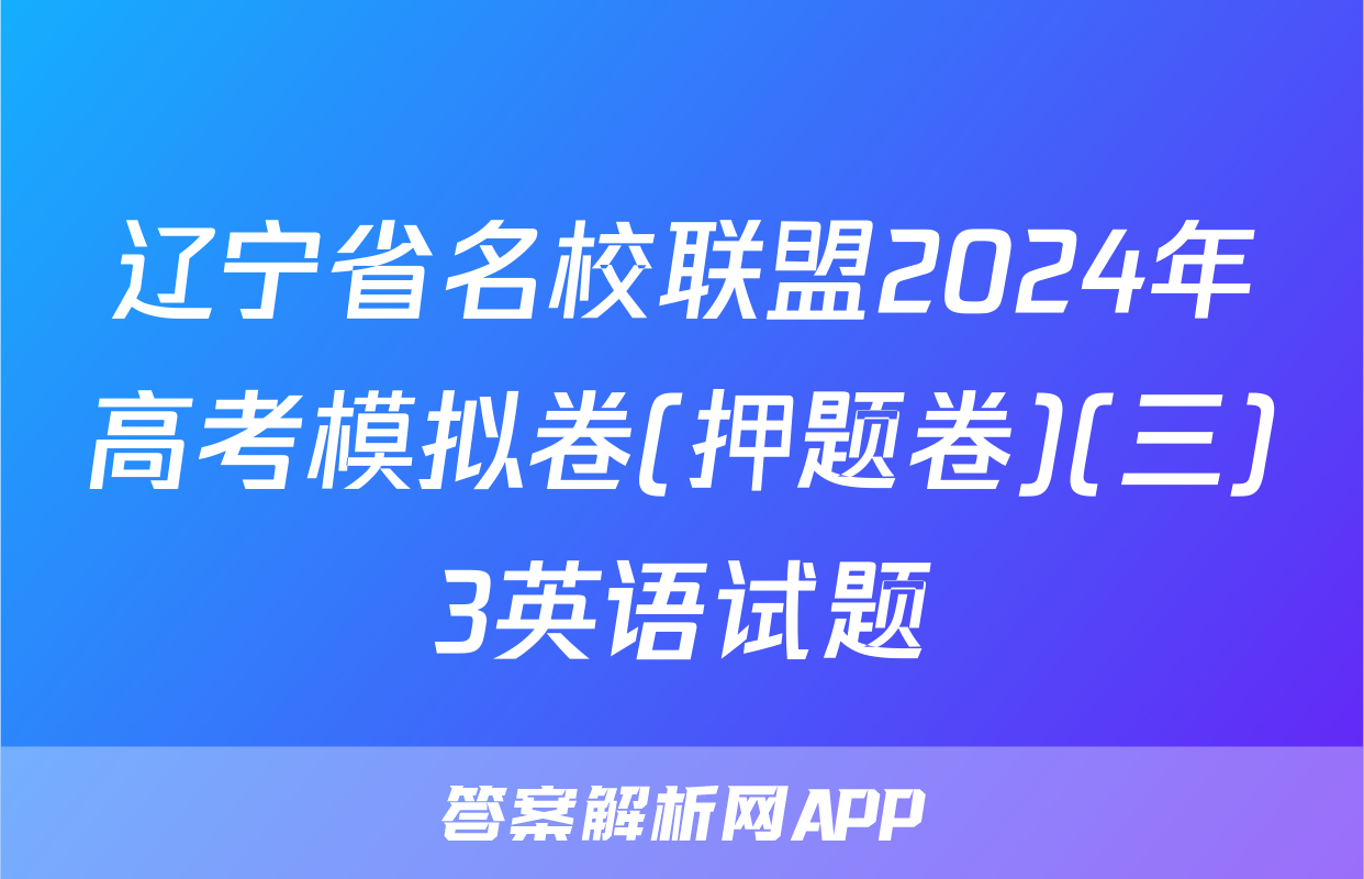辽宁省名校联盟2024年高考模拟卷(押题卷)(三)3英语试题