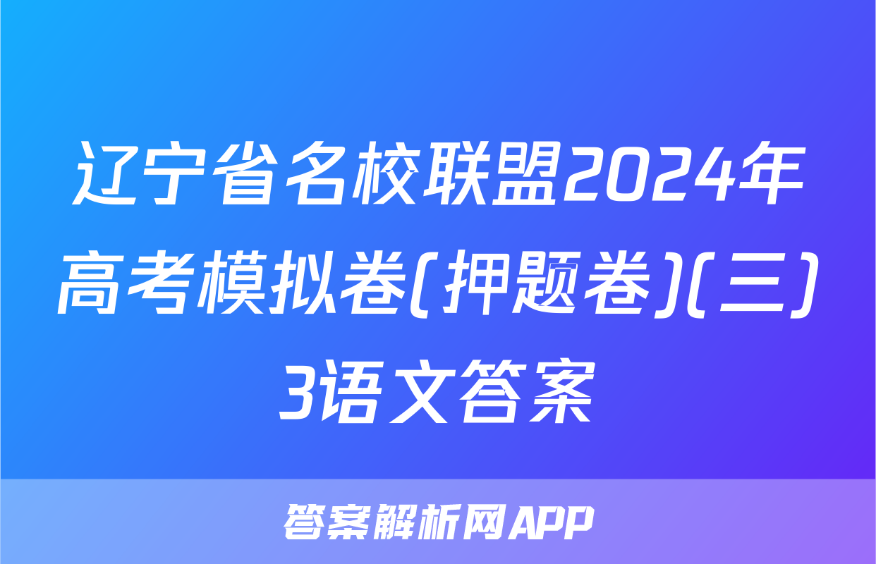 辽宁省名校联盟2024年高考模拟卷(押题卷)(三)3语文答案
