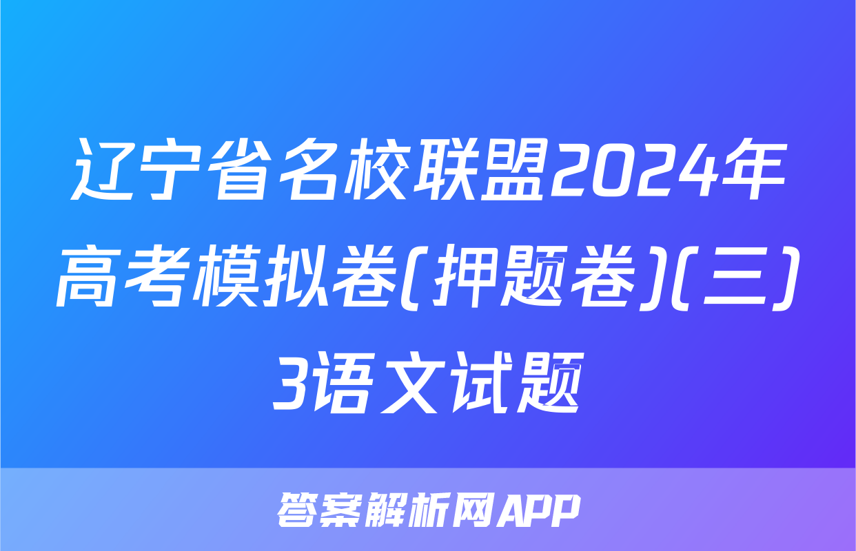 辽宁省名校联盟2024年高考模拟卷(押题卷)(三)3语文试题