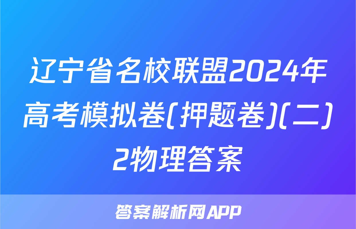 辽宁省名校联盟2024年高考模拟卷(押题卷)(二)2物理答案