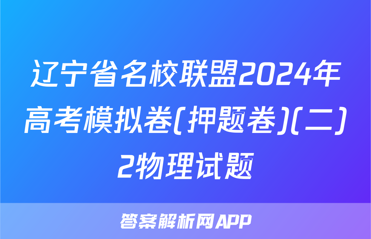 辽宁省名校联盟2024年高考模拟卷(押题卷)(二)2物理试题