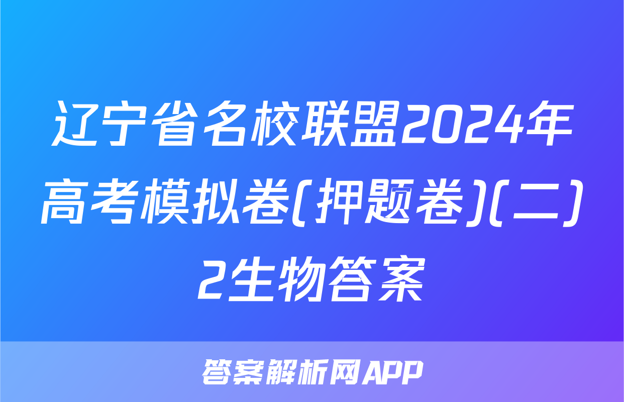 辽宁省名校联盟2024年高考模拟卷(押题卷)(二)2生物答案