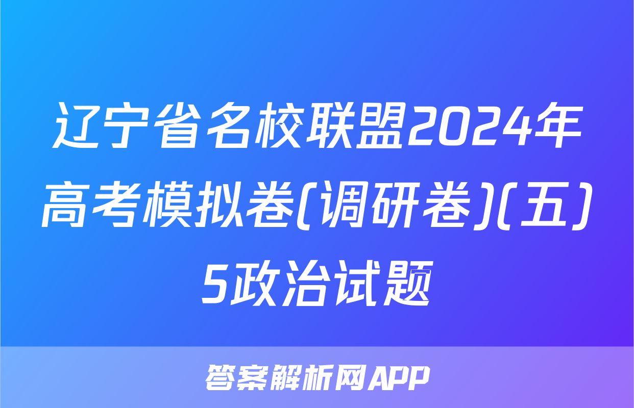 辽宁省名校联盟2024年高考模拟卷(调研卷)(五)5政治试题