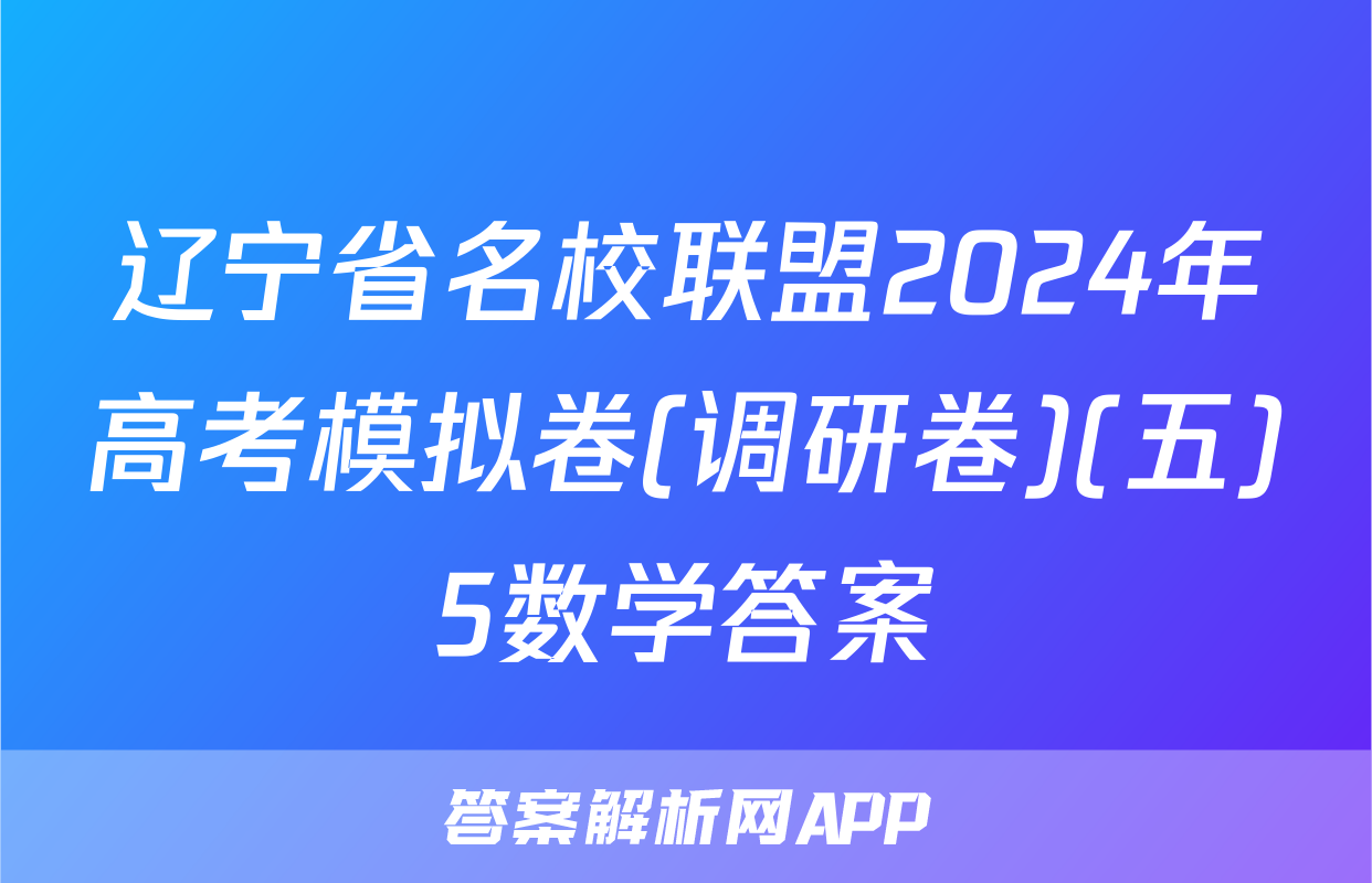 辽宁省名校联盟2024年高考模拟卷(调研卷)(五)5数学答案