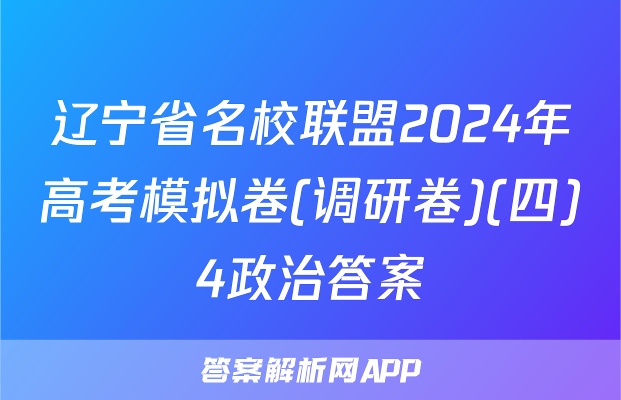 辽宁省名校联盟2024年高考模拟卷(调研卷)(四)4政治答案
