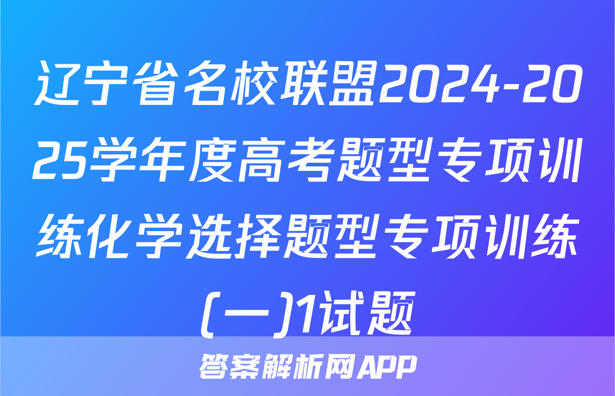 辽宁省名校联盟2024-2025学年度高考题型专项训练化学选择题型专项训练(一)1试题