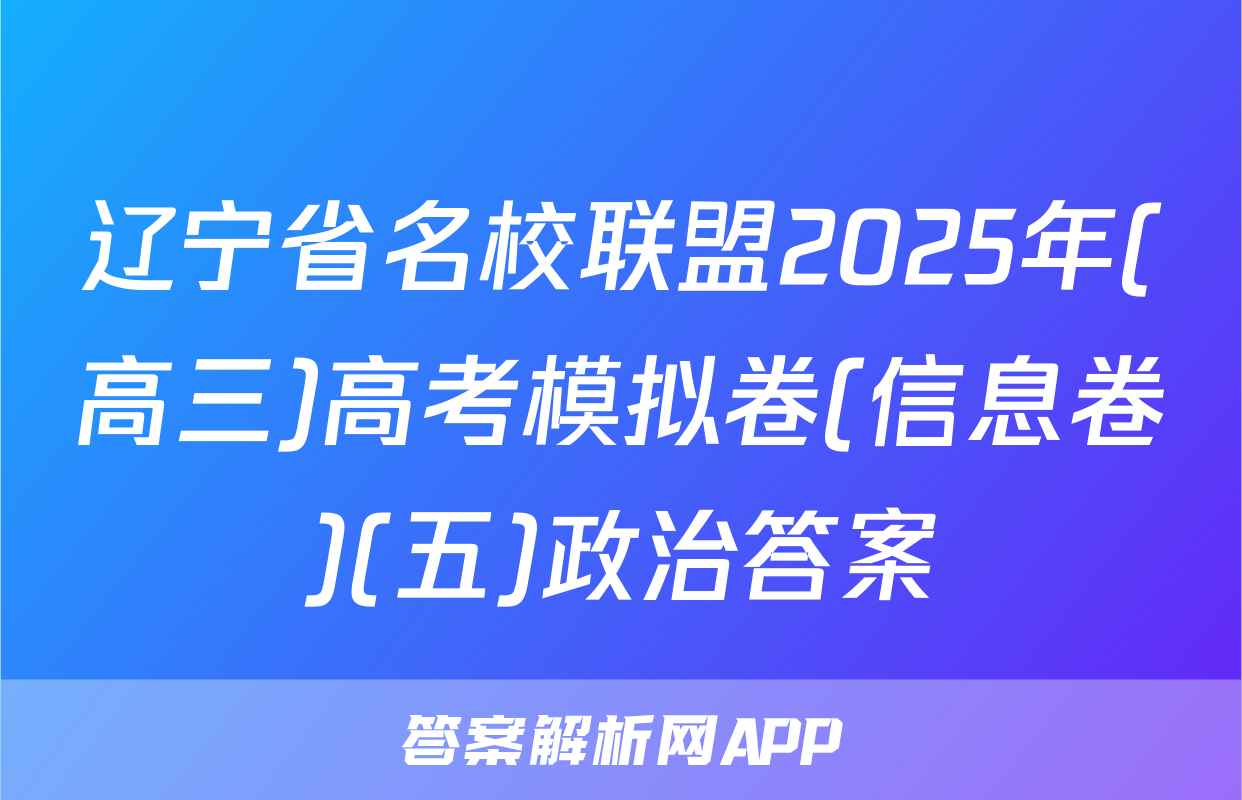 辽宁省名校联盟2025年(高三)高考模拟卷(信息卷)(五)政治答案