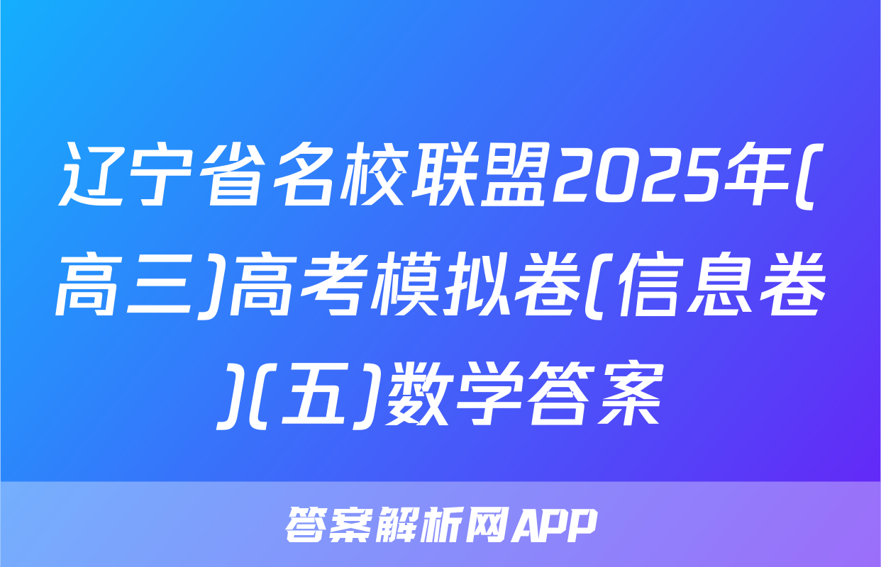 辽宁省名校联盟2025年(高三)高考模拟卷(信息卷)(五)数学答案