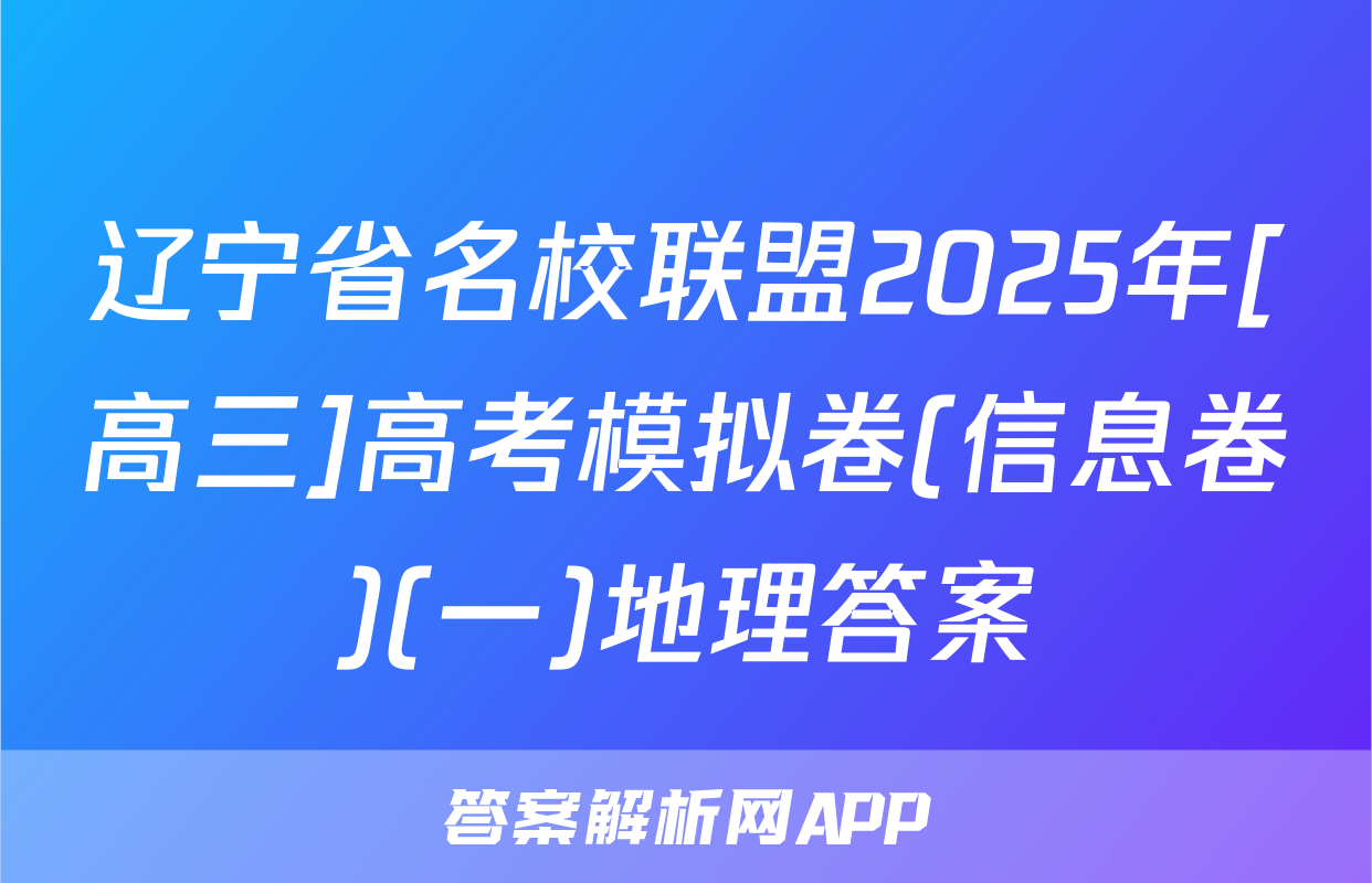 辽宁省名校联盟2025年[高三]高考模拟卷(信息卷)(一)地理答案
