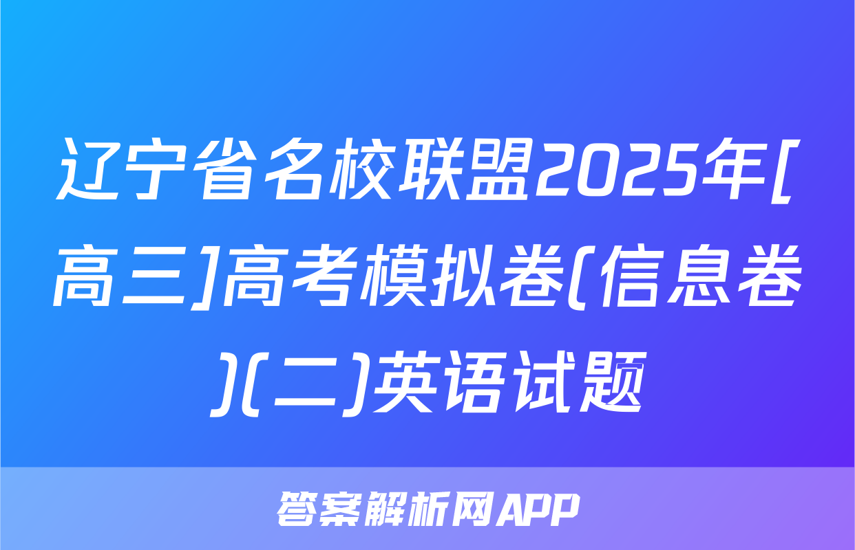 辽宁省名校联盟2025年[高三]高考模拟卷(信息卷)(二)英语试题