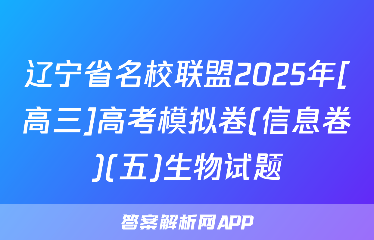 辽宁省名校联盟2025年[高三]高考模拟卷(信息卷)(五)生物试题