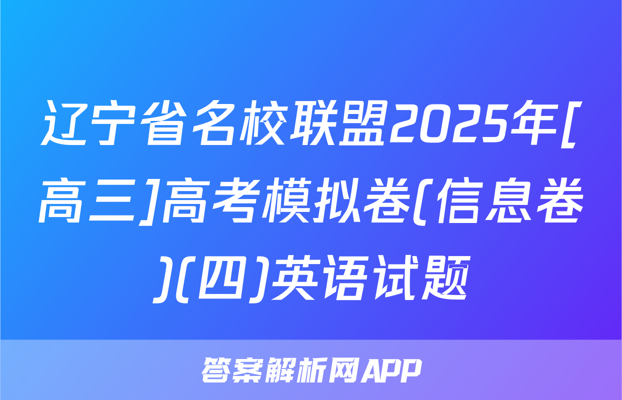 辽宁省名校联盟2025年[高三]高考模拟卷(信息卷)(四)英语试题