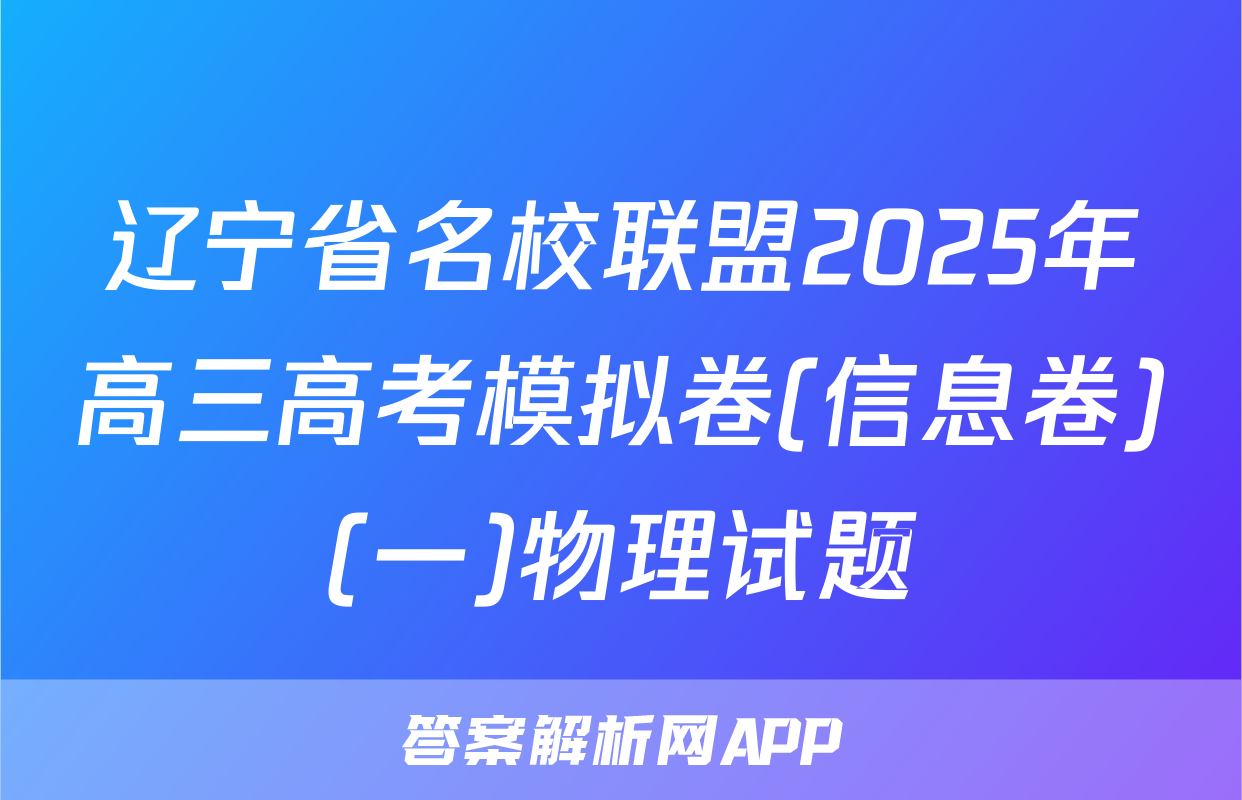 辽宁省名校联盟2025年高三高考模拟卷(信息卷)(一)物理试题
