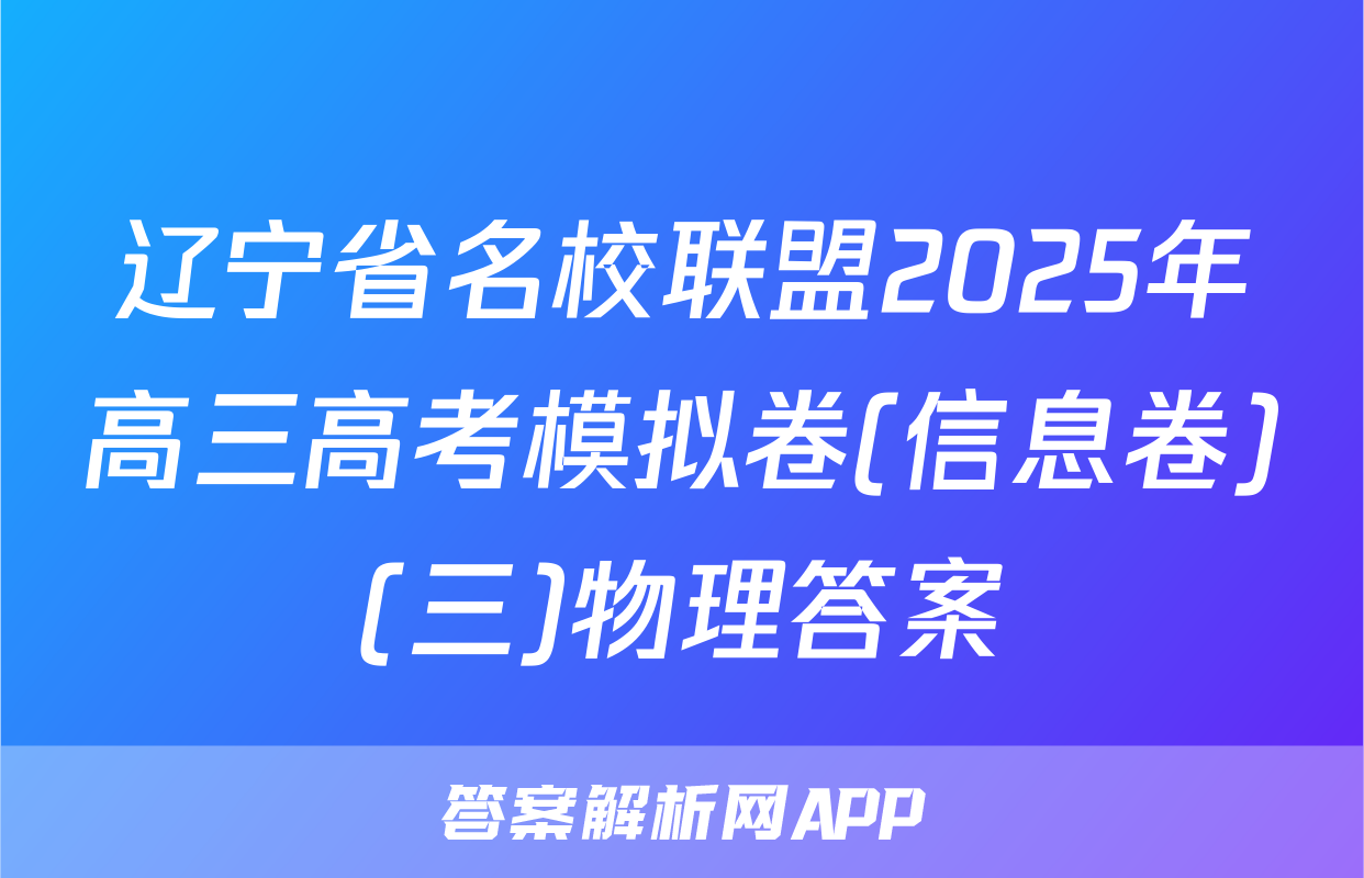 辽宁省名校联盟2025年高三高考模拟卷(信息卷)(三)物理答案