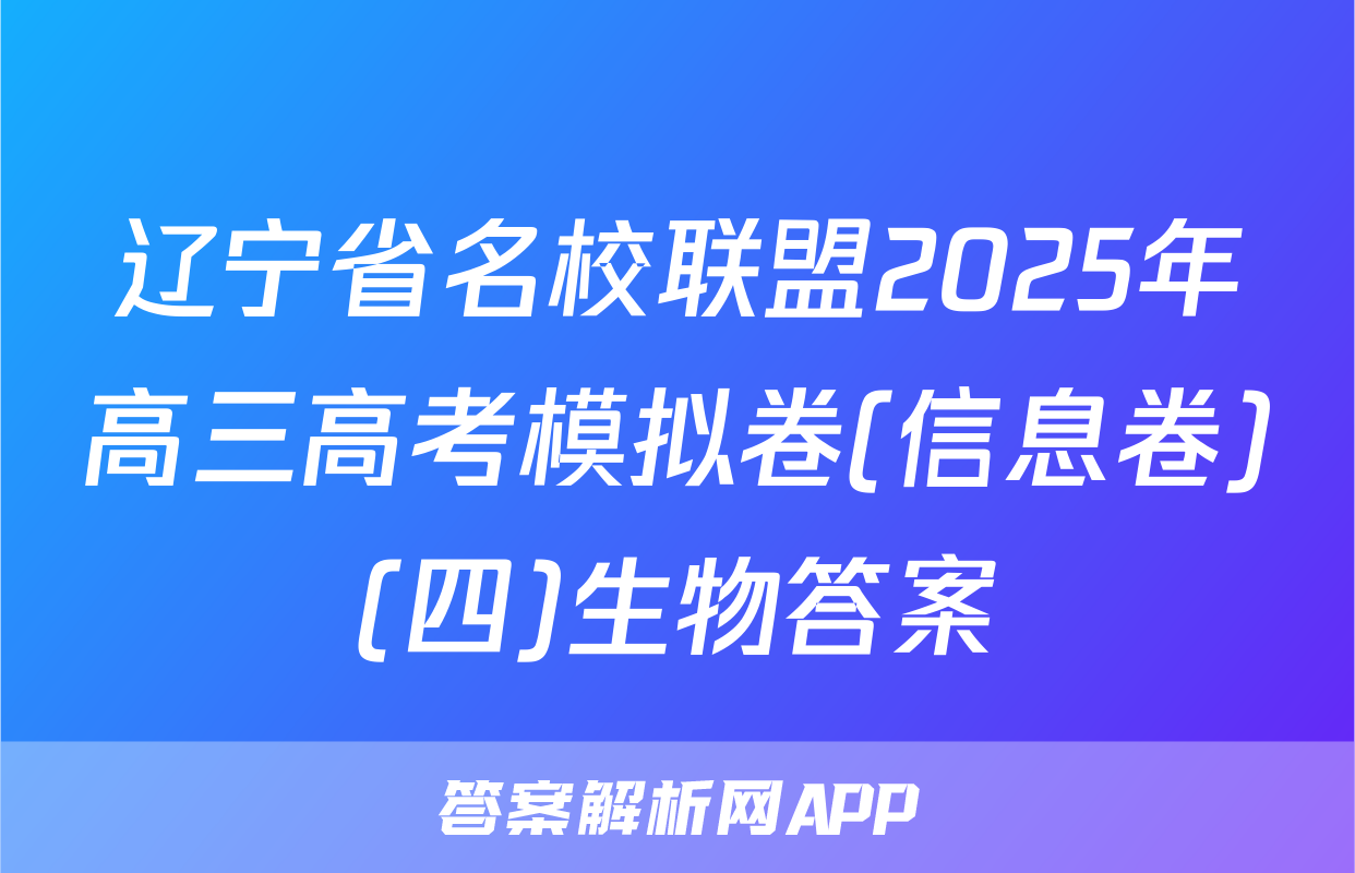辽宁省名校联盟2025年高三高考模拟卷(信息卷)(四)生物答案