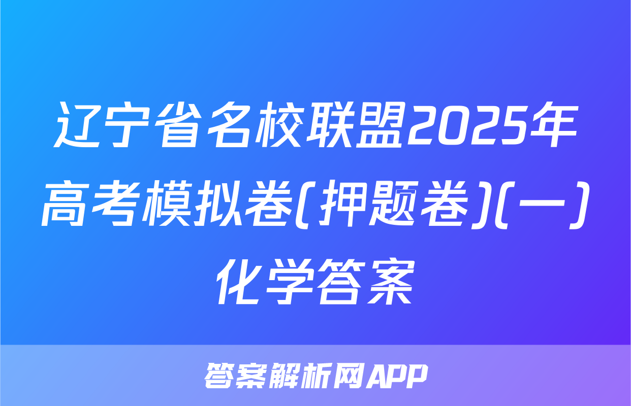 辽宁省名校联盟2025年高考模拟卷(押题卷)(一)化学答案