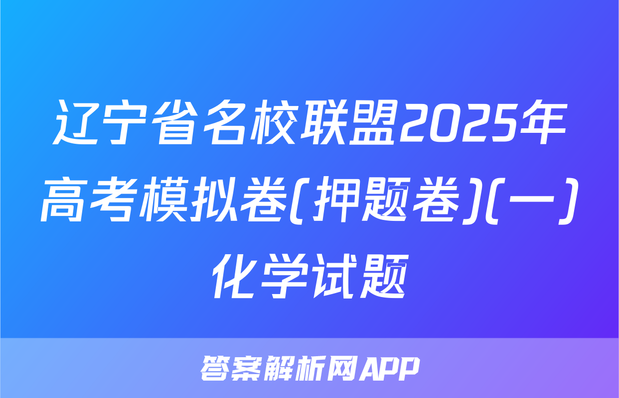 辽宁省名校联盟2025年高考模拟卷(押题卷)(一)化学试题