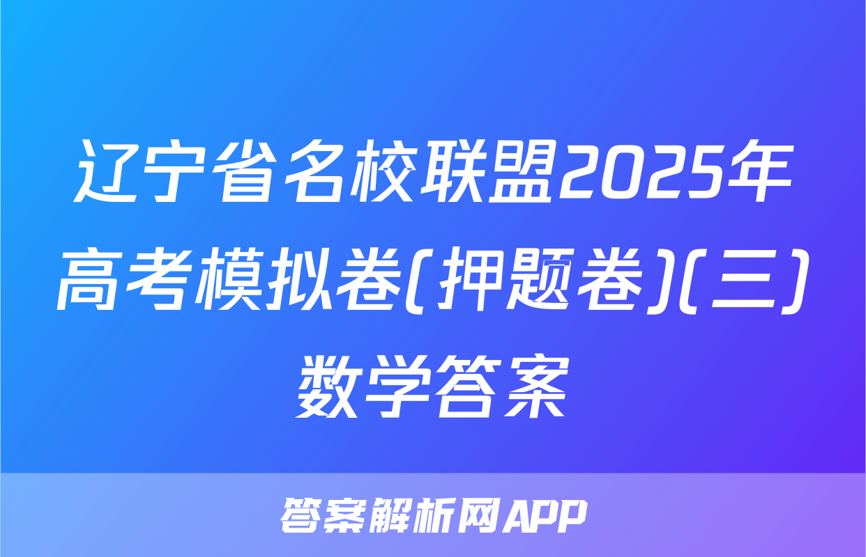 辽宁省名校联盟2025年高考模拟卷(押题卷)(三)数学答案