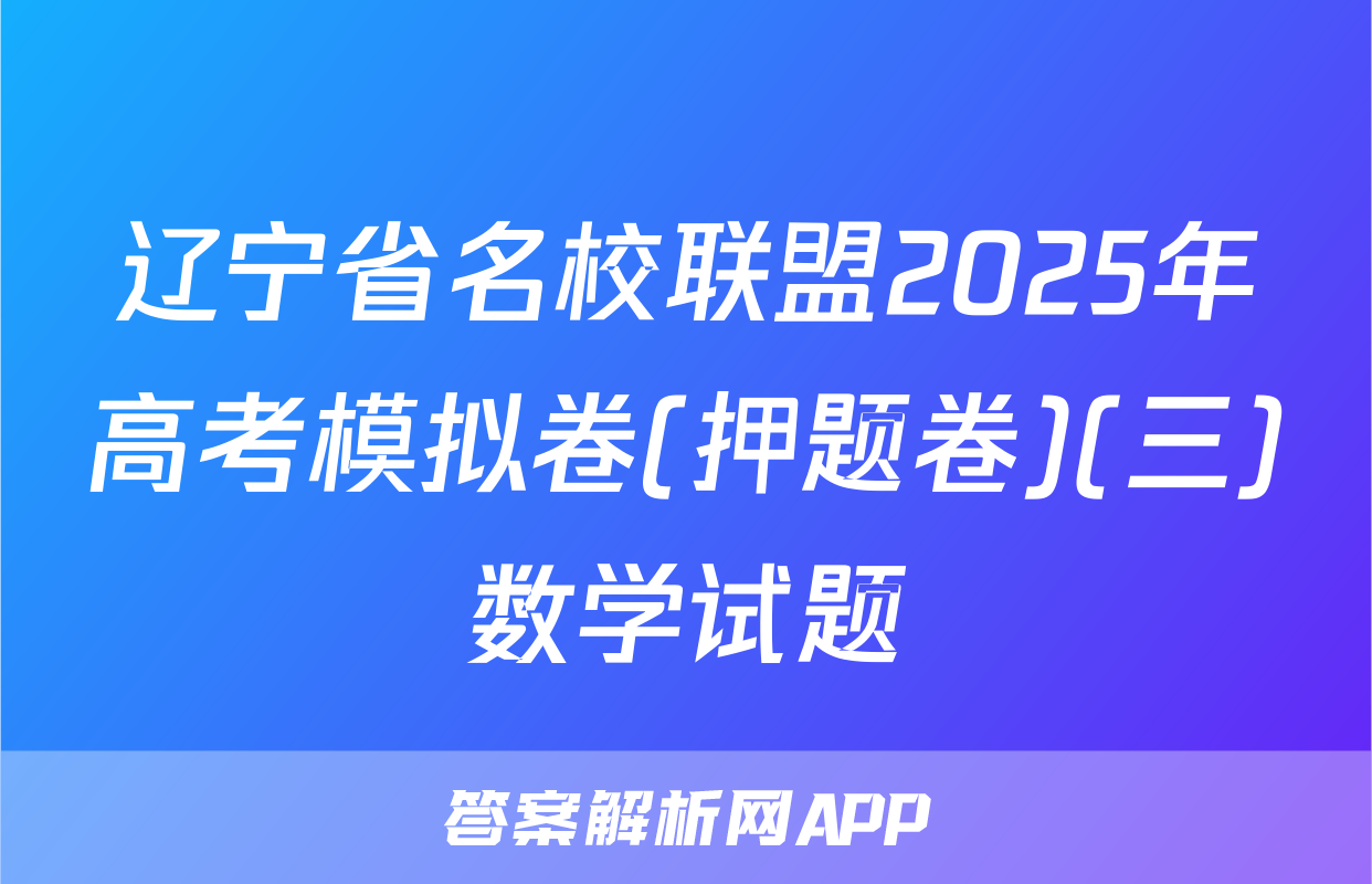 辽宁省名校联盟2025年高考模拟卷(押题卷)(三)数学试题