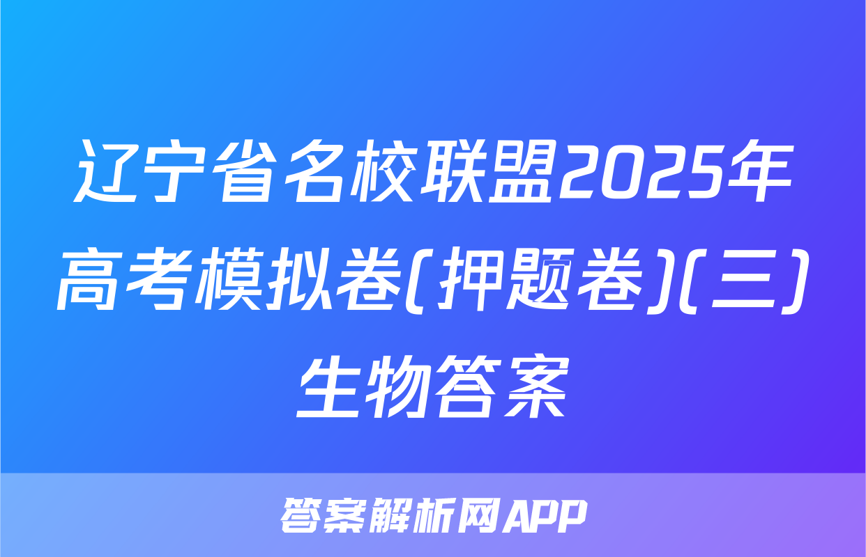 辽宁省名校联盟2025年高考模拟卷(押题卷)(三)生物答案