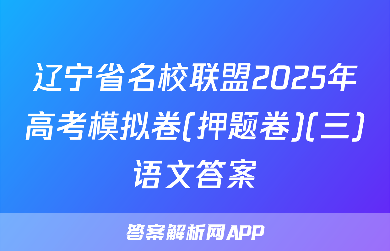 辽宁省名校联盟2025年高考模拟卷(押题卷)(三)语文答案
