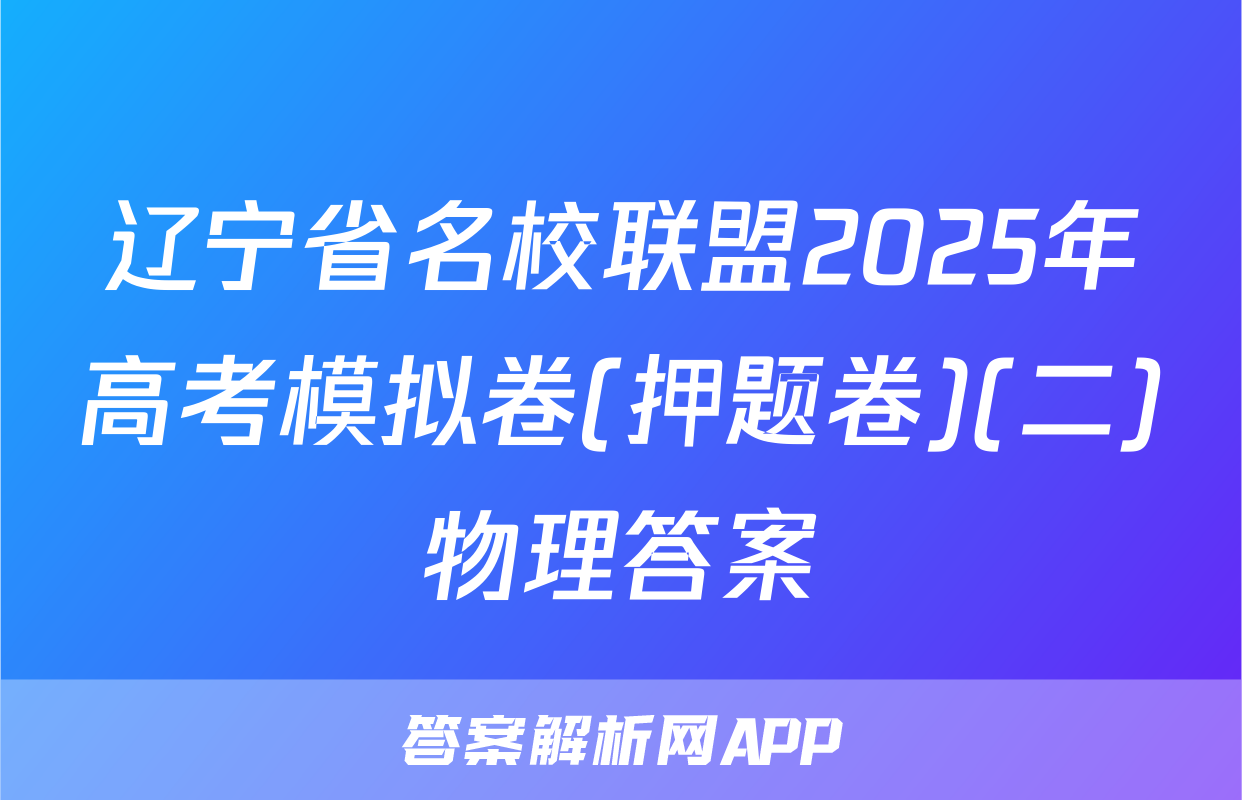 辽宁省名校联盟2025年高考模拟卷(押题卷)(二)物理答案