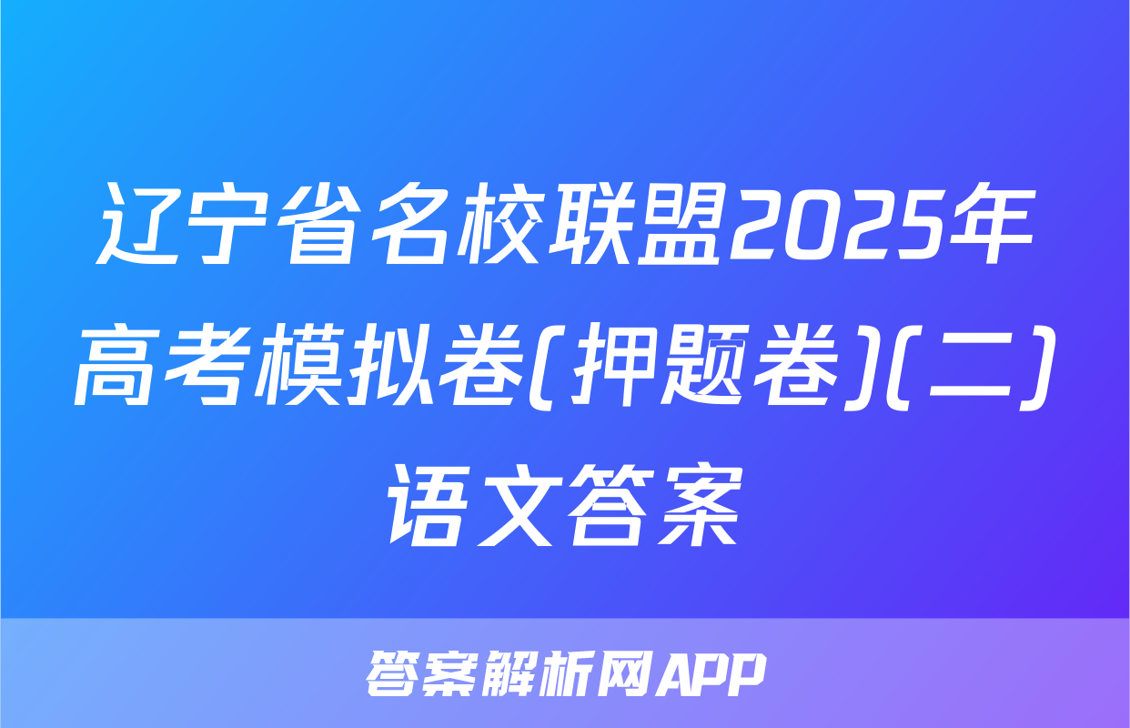 辽宁省名校联盟2025年高考模拟卷(押题卷)(二)语文答案