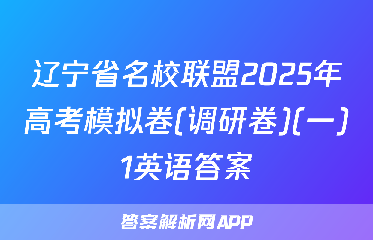 辽宁省名校联盟2025年高考模拟卷(调研卷)(一)1英语答案