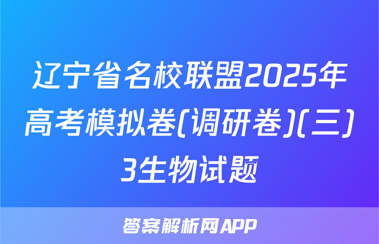 辽宁省名校联盟2025年高考模拟卷(调研卷)(三)3生物试题