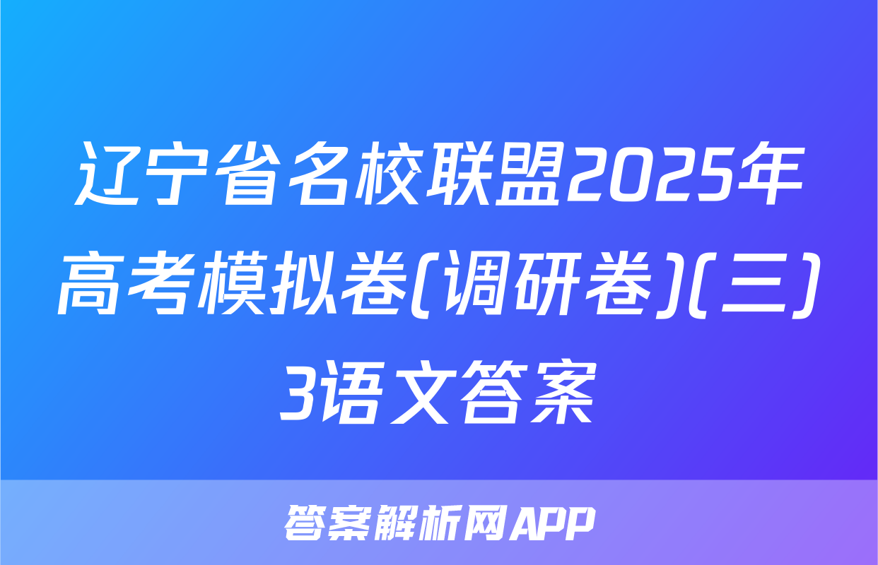 辽宁省名校联盟2025年高考模拟卷(调研卷)(三)3语文答案