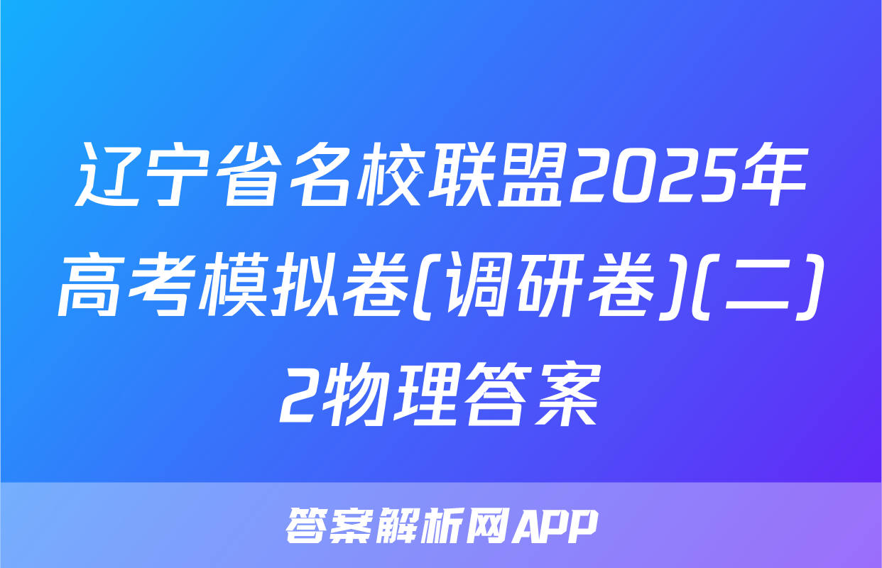 辽宁省名校联盟2025年高考模拟卷(调研卷)(二)2物理答案