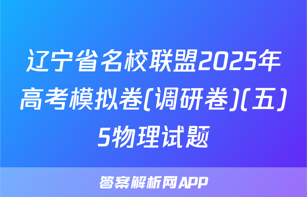 辽宁省名校联盟2025年高考模拟卷(调研卷)(五)5物理试题