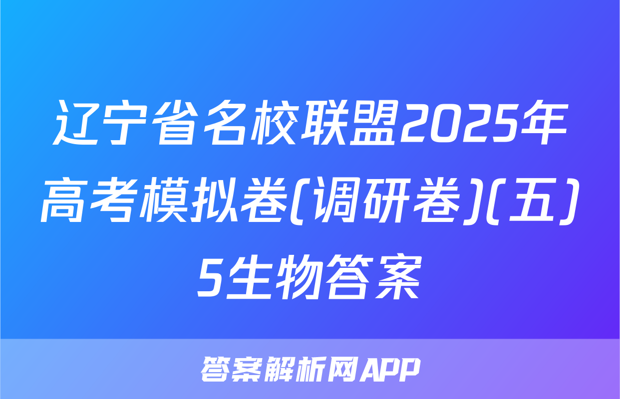 辽宁省名校联盟2025年高考模拟卷(调研卷)(五)5生物答案