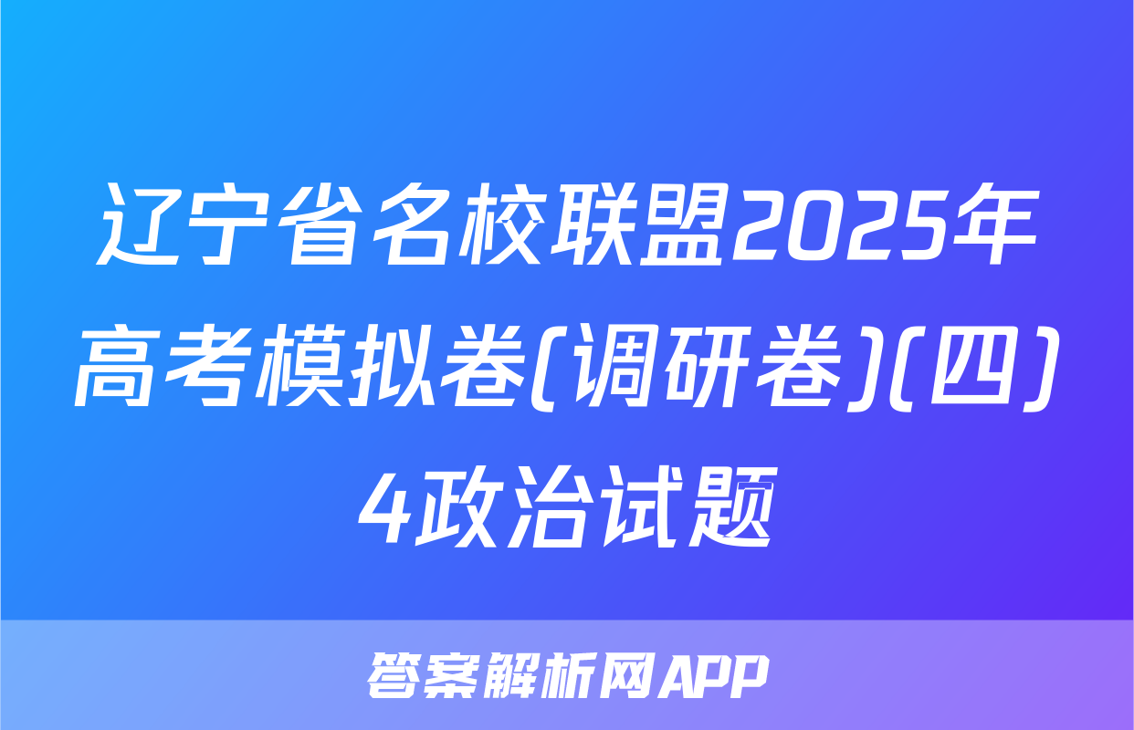 辽宁省名校联盟2025年高考模拟卷(调研卷)(四)4政治试题