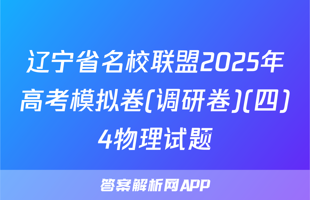 辽宁省名校联盟2025年高考模拟卷(调研卷)(四)4物理试题