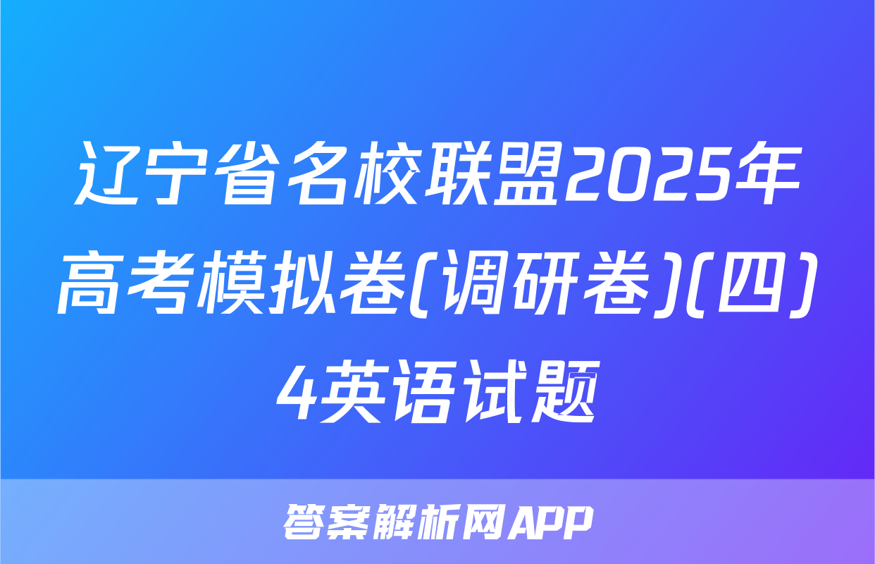 辽宁省名校联盟2025年高考模拟卷(调研卷)(四)4英语试题